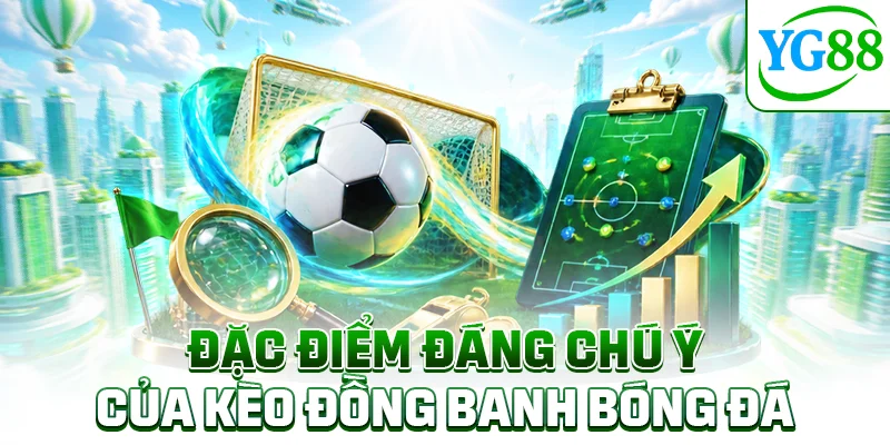 Đặc điểm đáng chú ý của kèo đồng banh bóng đá